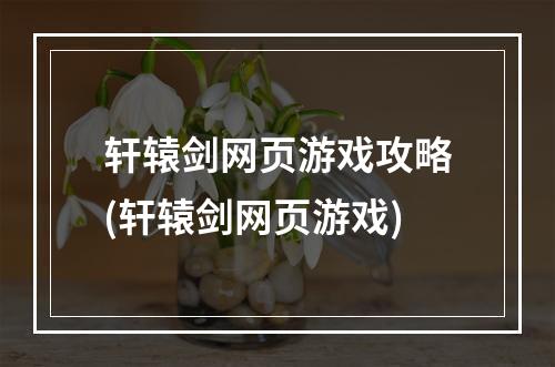 轩辕剑网页游戏攻略(轩辕剑网页游戏)