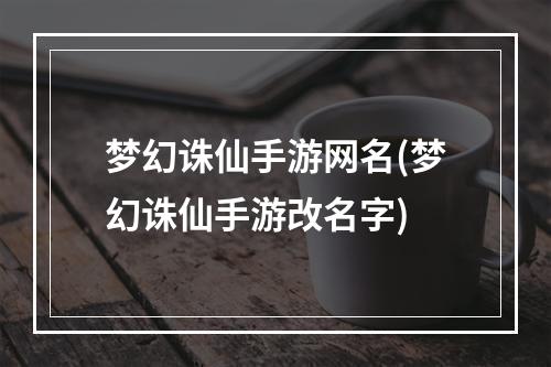 梦幻诛仙手游网名(梦幻诛仙手游改名字)