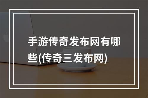 手游传奇发布网有哪些(传奇三发布网)