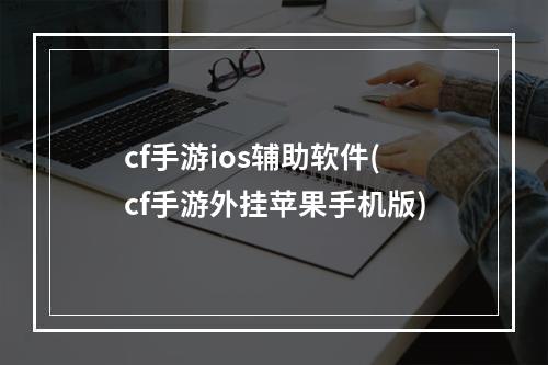 cf手游ios辅助软件(cf手游外挂苹果手机版)