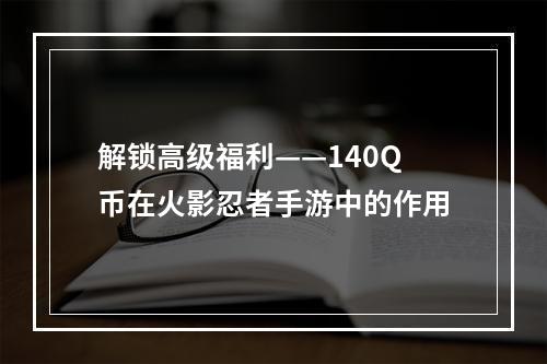 解锁高级福利——140Q币在火影忍者手游中的作用