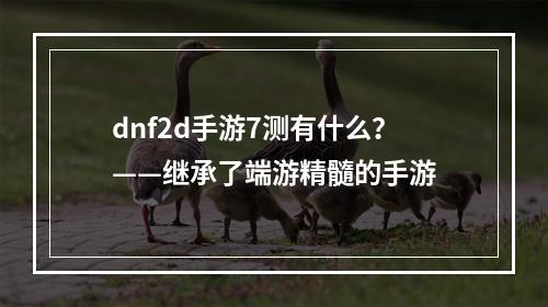 dnf2d手游7测有什么？——继承了端游精髓的手游