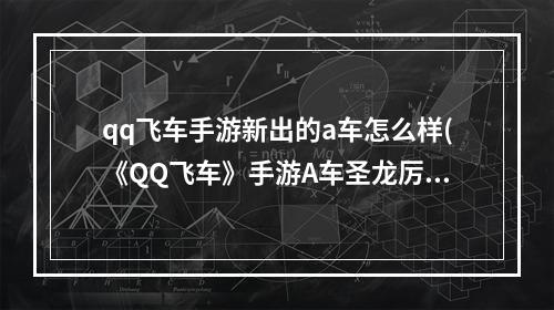 qq飞车手游新出的a车怎么样(《QQ飞车》手游A车圣龙厉害吗 获得流程分享 )