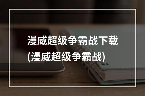 漫威超级争霸战下载(漫威超级争霸战)