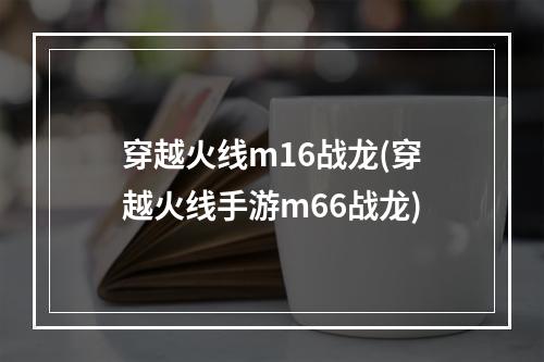 穿越火线m16战龙(穿越火线手游m66战龙)