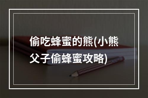 偷吃蜂蜜的熊(小熊父子偷蜂蜜攻略)