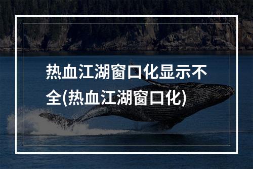 热血江湖窗口化显示不全(热血江湖窗口化)