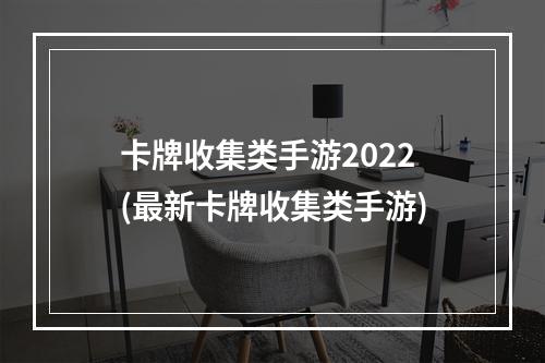 卡牌收集类手游2022(最新卡牌收集类手游)