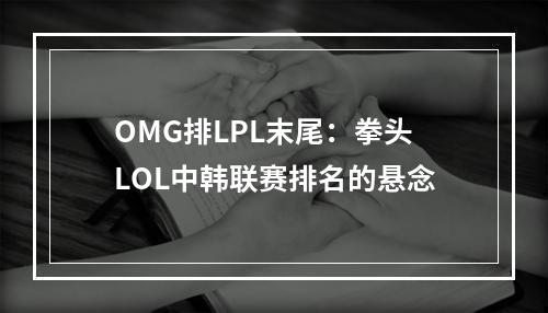 OMG排LPL末尾：拳头LOL中韩联赛排名的悬念