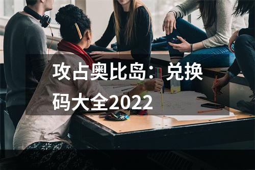 攻占奥比岛：兑换码大全2022