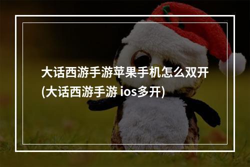 大话西游手游苹果手机怎么双开(大话西游手游 ios多开)