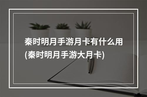 秦时明月手游月卡有什么用(秦时明月手游大月卡)