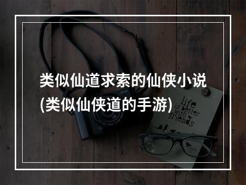 类似仙道求索的仙侠小说(类似仙侠道的手游)