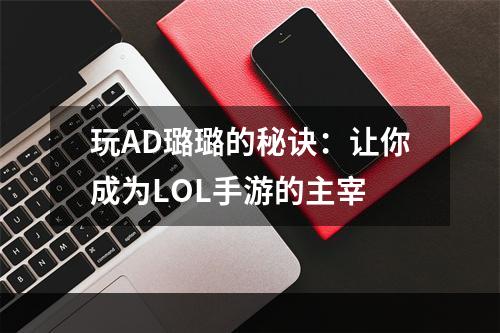 玩AD璐璐的秘诀：让你成为LOL手游的主宰