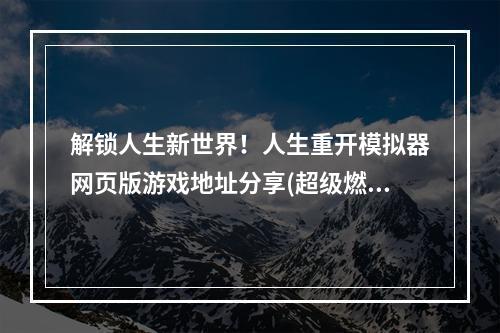 解锁人生新世界！人生重开模拟器网页版游戏地址分享(超级燃！人生重开模拟器网址介绍)