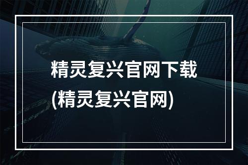 精灵复兴官网下载(精灵复兴官网)