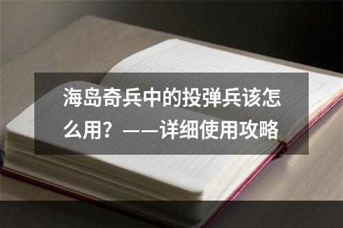 海岛奇兵中的投弹兵该怎么用？——详细使用攻略