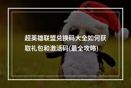 超英雄联盟兑换码大全如何获取礼包和激活码(最全攻略)