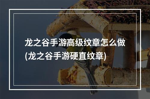 龙之谷手游高级纹章怎么做(龙之谷手游硬直纹章)