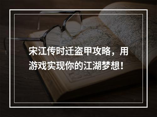 宋江传时迁盗甲攻略，用游戏实现你的江湖梦想！