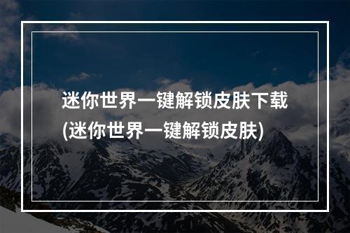 迷你世界一键解锁皮肤下载(迷你世界一键解锁皮肤)