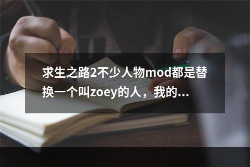 求生之路2不少人物mod都是替换一个叫zoey的人，我的游戏里好像没这个人啊，这怎么办(求生之路佐伊)