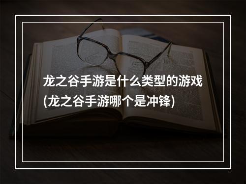 龙之谷手游是什么类型的游戏(龙之谷手游哪个是冲锋)