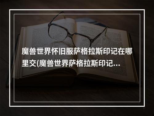 魔兽世界怀旧服萨格拉斯印记在哪里交(魔兽世界萨格拉斯印记在哪交 萨格拉斯印记提交位置分享)