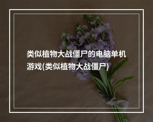 类似植物大战僵尸的电脑单机游戏(类似植物大战僵尸)