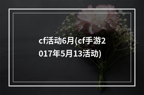 cf活动6月(cf手游2017年5月13活动)