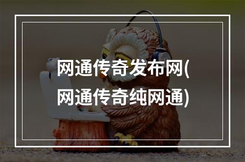 网通传奇发布网(网通传奇纯网通)