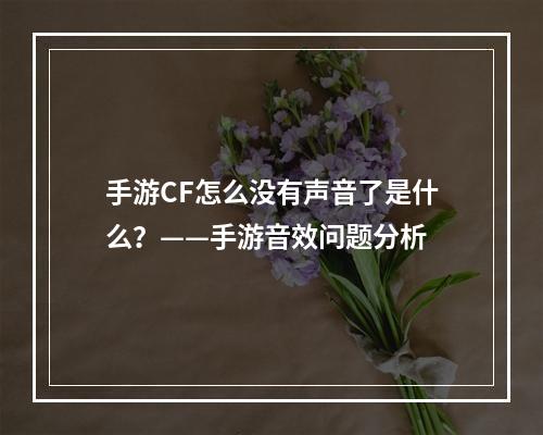 手游CF怎么没有声音了是什么？——手游音效问题分析