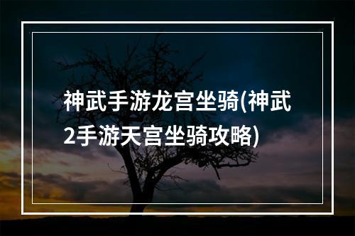 神武手游龙宫坐骑(神武2手游天宫坐骑攻略)