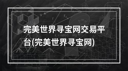 完美世界寻宝网交易平台(完美世界寻宝网)