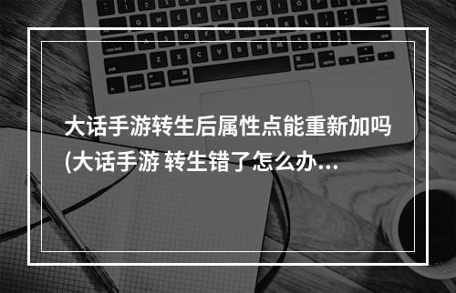 大话手游转生后属性点能重新加吗(大话手游 转生错了怎么办)