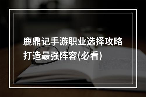 鹿鼎记手游职业选择攻略打造最强阵容(必看)