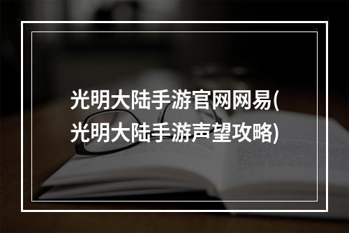 光明大陆手游官网网易(光明大陆手游声望攻略)