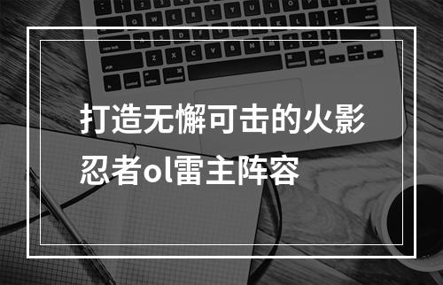 打造无懈可击的火影忍者ol雷主阵容