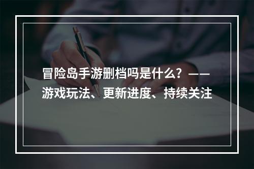 冒险岛手游删档吗是什么？——游戏玩法、更新进度、持续关注