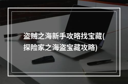 盗贼之海新手攻略找宝藏(探险家之海盗宝藏攻略)