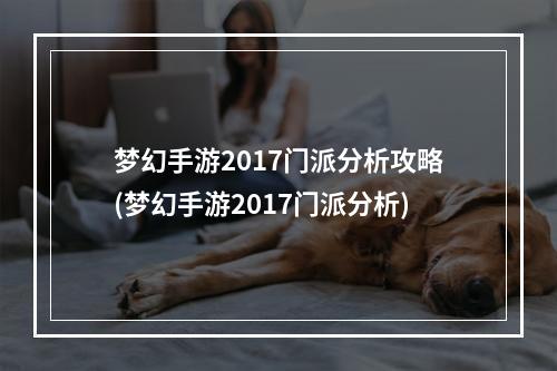 梦幻手游2017门派分析攻略(梦幻手游2017门派分析)