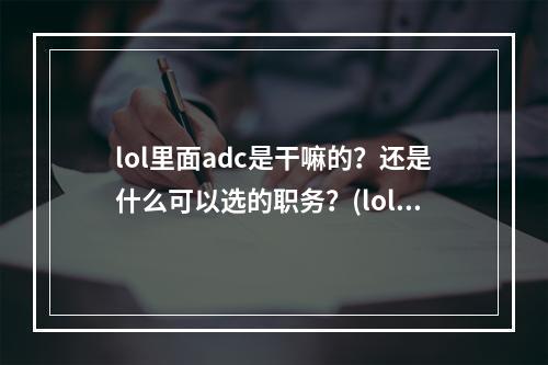 lol里面adc是干嘛的？还是什么可以选的职务？(loladc)