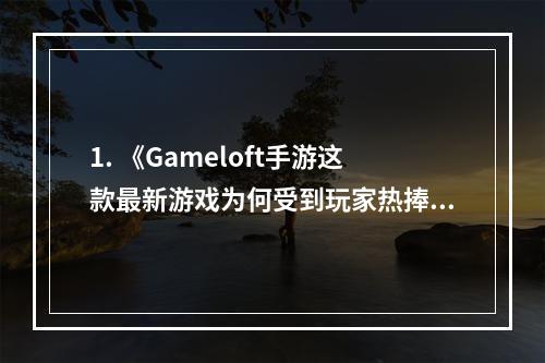 1. 《Gameloft手游这款最新游戏为何受到玩家热捧？》