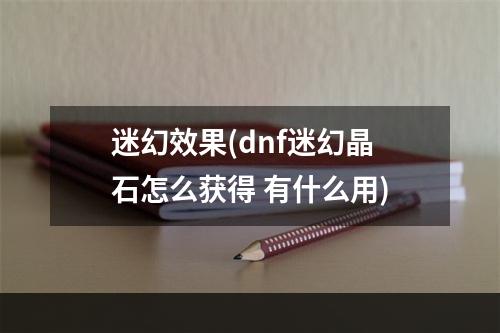 迷幻效果(dnf迷幻晶石怎么获得 有什么用)