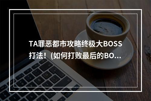 TA罪恶都市攻略终极大BOSS打法！(如何打败最后的BOSS)