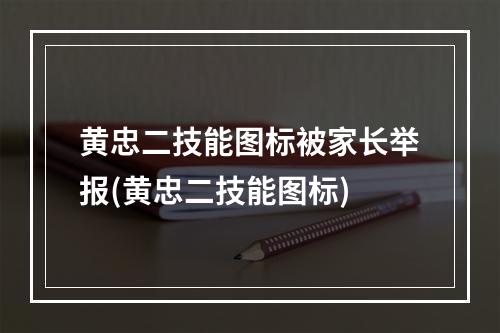 黄忠二技能图标被家长举报(黄忠二技能图标)