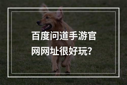 百度问道手游官网网址很好玩？