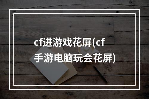 cf进游戏花屏(cf手游电脑玩会花屏)