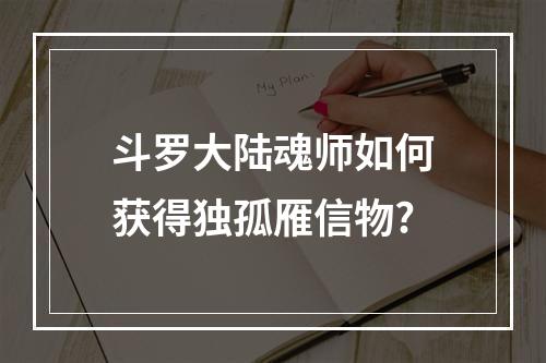 斗罗大陆魂师如何获得独孤雁信物?