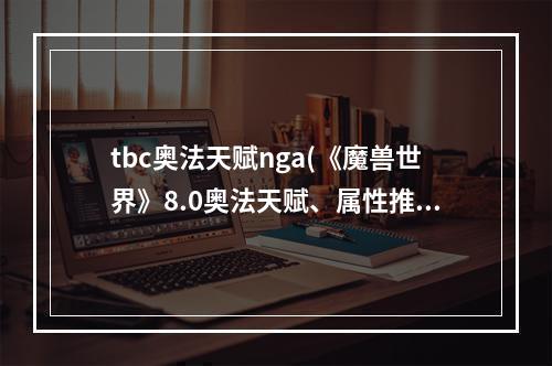 tbc奥法天赋nga(《魔兽世界》8.0奥法天赋、属性推荐及输出手法)